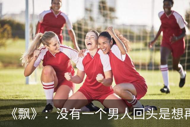 《飘》：没有一个男人回头是想再爱你一遍，他回头找你的原因就两个，要么是从你身上得到的东西还不够，要么他找不到比你更好的人