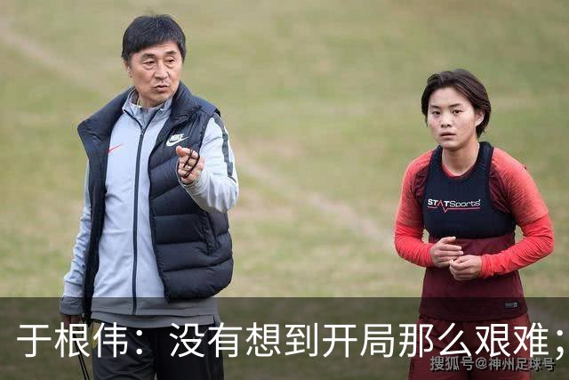 于根伟：没有想到开局那么艰难；中期续约体现了同舟共济