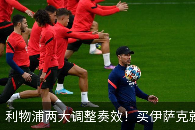 利物浦两大调整奏效！买伊萨克就是为了事半功倍的赢球