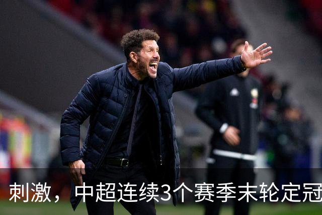 刺激，中超连续3个赛季末轮定冠军，懂球帝还需准备双份海报