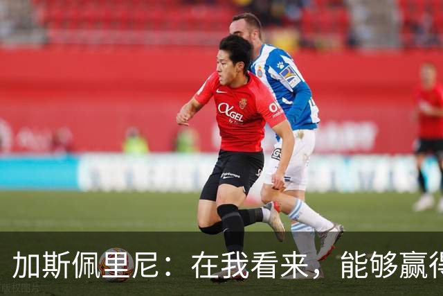 加斯佩里尼：在我看来，能够赢得这场比赛是一项巨大成就