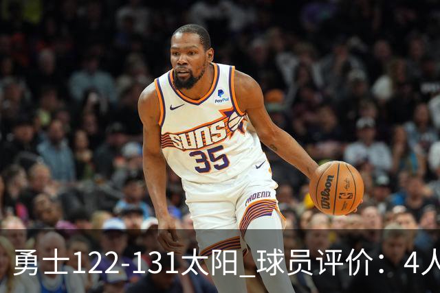 勇士122-131太阳 球员评价：4人优秀，2人及格，5人低迷