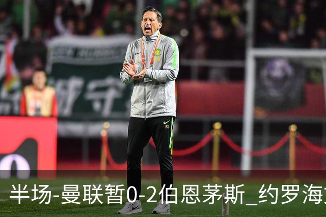 半场-曼联暂0-2伯恩茅斯 约罗海文均失误 拉扬+塔韦尼耶破门