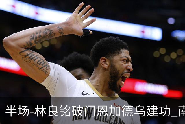 半场-林良铭破门恩加德乌建功 南通暂0-2国安