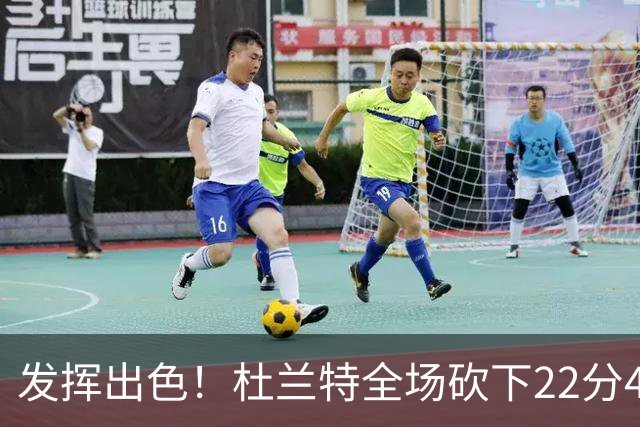 发挥出色！杜兰特全场砍下22分4篮板2助攻1封盖