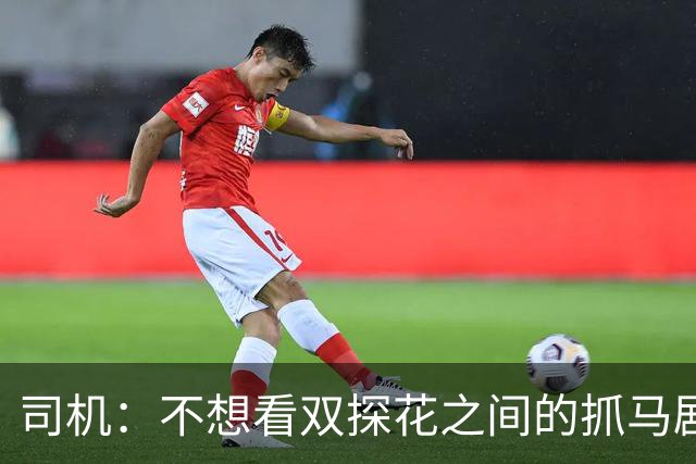 司机：不想看双探花之间的抓马剧情 一起夺冠的纽带本该持续一生