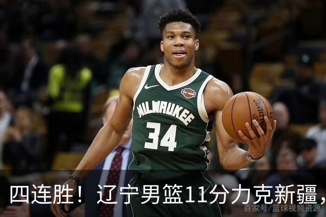 四连胜！辽宁男篮11分力克新疆，库珀27+11克里斯19+8，沙拉木10+4