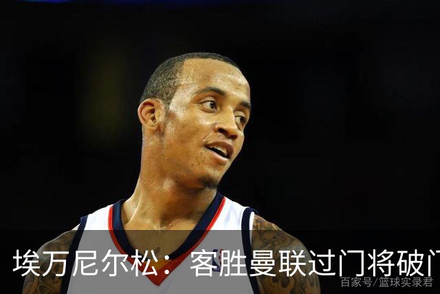 埃万尼尔松：客胜曼联过门将破门很漂亮；连胜米兰曼联增信心