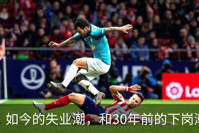 如今的失业潮，和30年前的下岗潮比，其实根本就不是一回事