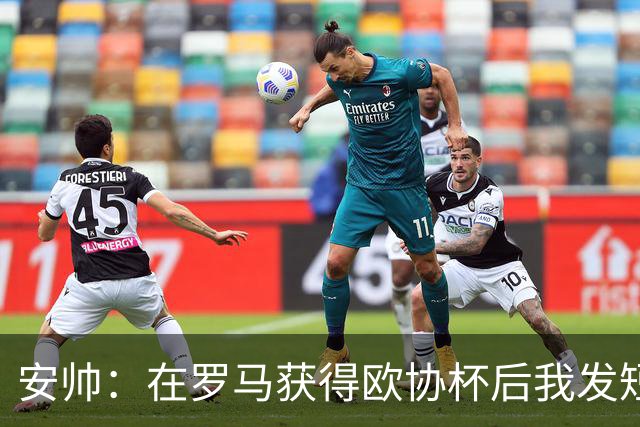 安帅：在罗马获得欧协杯后我发短信祝贺了穆帅