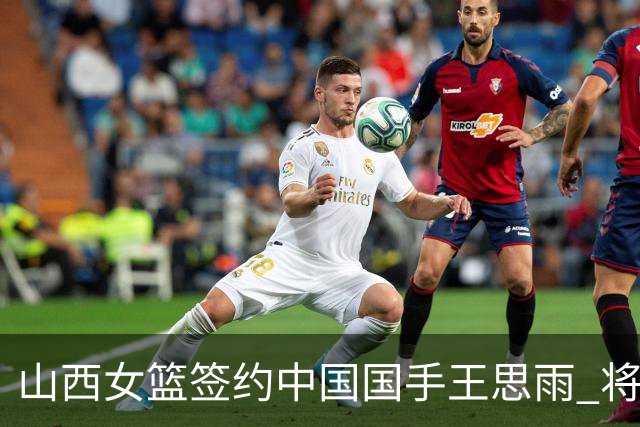 山西女篮签约中国国手王思雨 将战2026-2027赛季WCBA