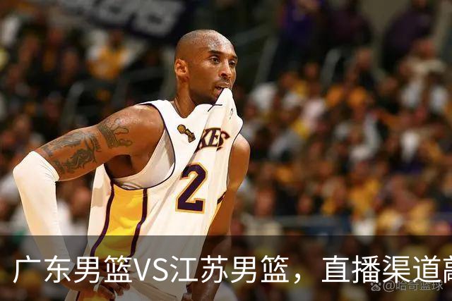 广东男篮VS江苏男篮，直播渠道敲定，赛前带来广东男篮徐杰、亚帅、弗格以及江苏男篮庞峥麟的最新消息！