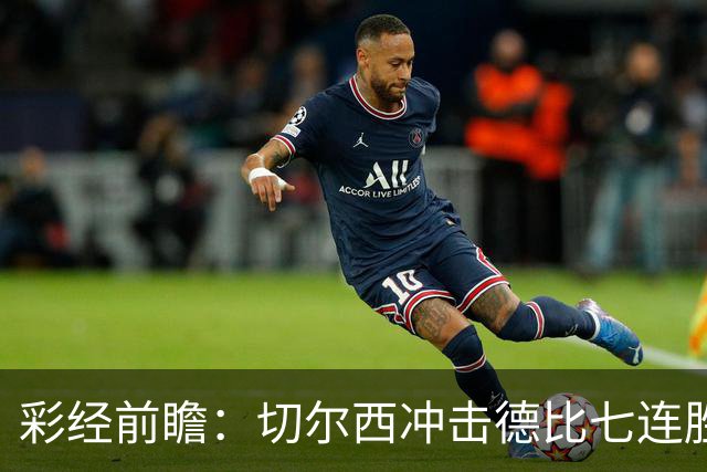 彩经前瞻：切尔西冲击德比七连胜，热刺伤兵满营恐难翻身