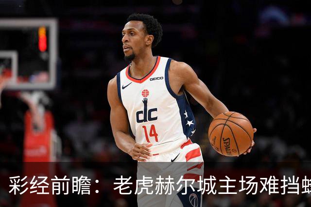彩经前瞻：老虎赫尔城主场难挡蜂群，看好小蜜蜂带走三分