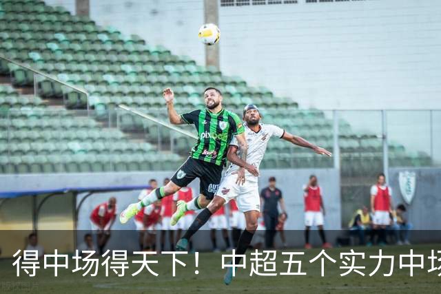 得中场得天下！中超五个实力中场都在前5名