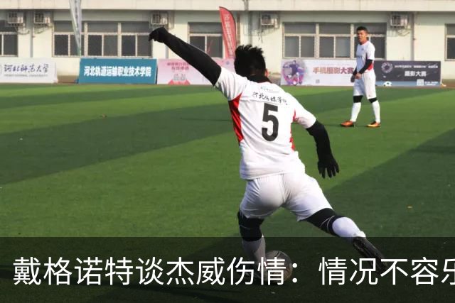 戴格诺特谈杰威伤情：情况不容乐观 球队现在的状态非常糟糕