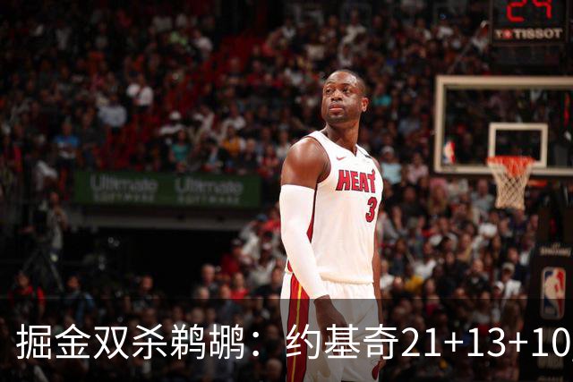 掘金双杀鹈鹕：约基奇21+13+10 200次三双里程碑历史第二人