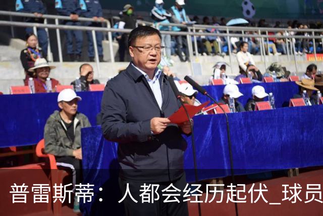 普雷斯蒂：人都会经历起伏 球员会记住你带给他们的感受