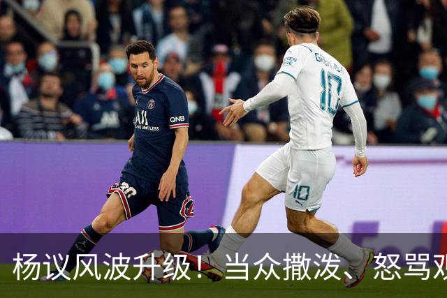 杨议风波升级！当众撒泼、怒骂观众，内情曝光，体面终没留住