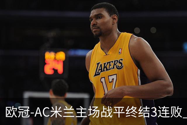 欧冠-AC米兰主场战平终结3连败 伊布替补进球无效