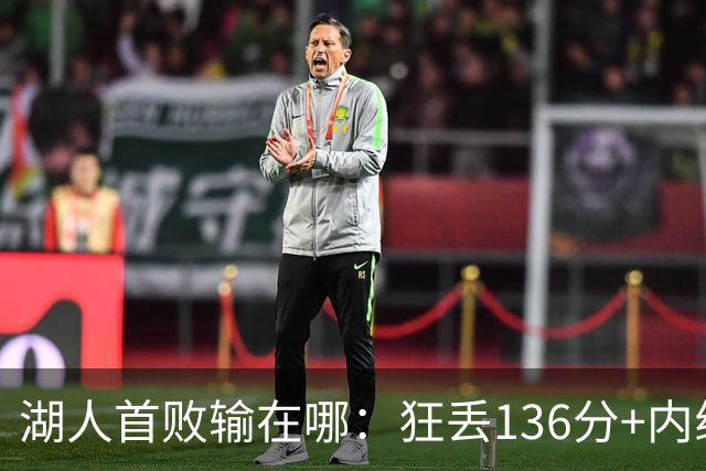 湖人首败输在哪：狂丢136分+内线丢56分 被轰18三分防守被打爆