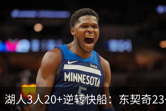 湖人3人20+逆转快船：东契奇23+6+7 里夫斯28+9凯斯勒22+6帽
