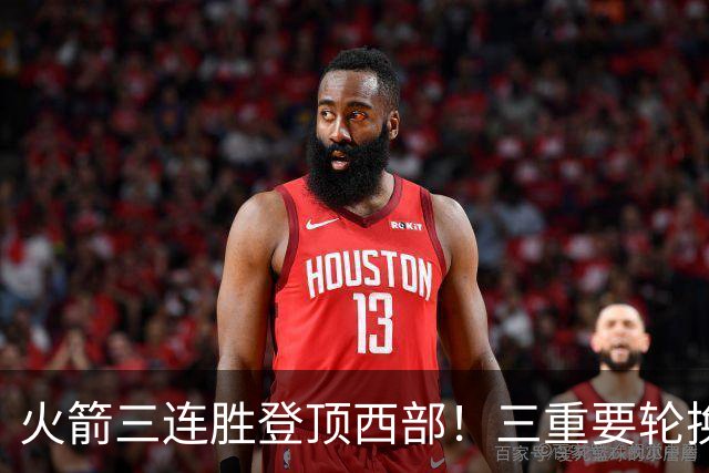 火箭三连胜登顶西部！三重要轮换缺阵吊打老鹰，五大质变强的可怕