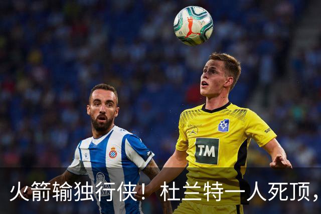 火箭输独行侠！杜兰特一人死顶，斯玛特好用，4将上双却喜忧参半