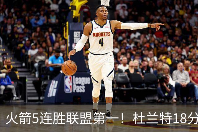 火箭5连胜联盟第一！杜兰特18分狂胜雄鹿32分 提前打卡咧嘴大笑