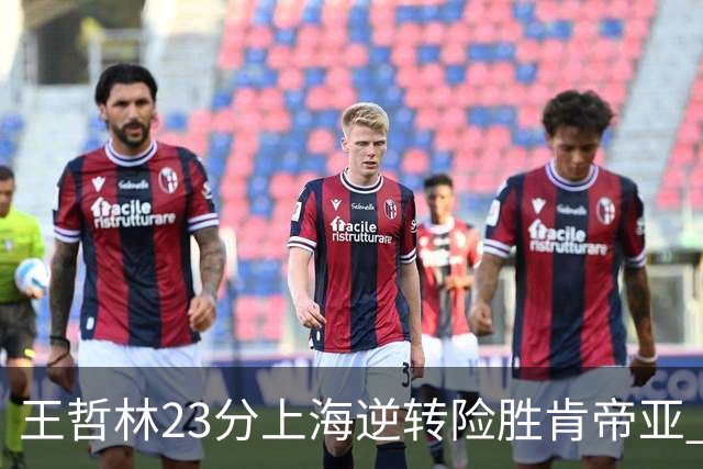 王哲林23分上海逆转险胜肯帝亚 总分2-1进八强