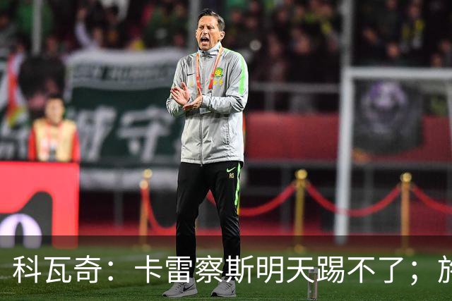 科瓦奇：卡雷察斯明天踢不了；施洛特贝克的脚踝有时还会疼