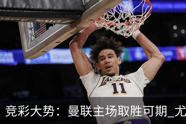 竞彩大势：曼联主场取胜可期 尤文图斯输掉数据