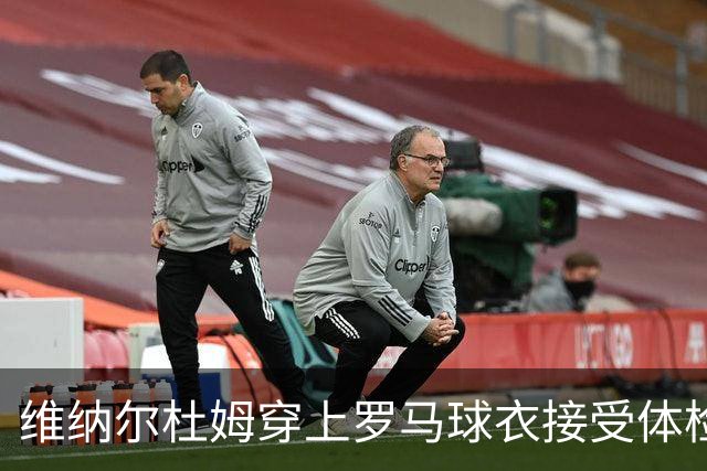 维纳尔杜姆穿上罗马球衣接受体检 今晚就可能官宣
