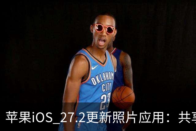 苹果iOS 27.2更新照片应用：共享相簿新增四项功能
