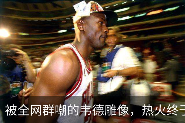 被全网群嘲的韦德雕像，热火终于把它改得像本人了