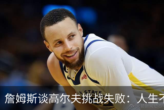 詹姆斯谈高尔夫挑战失败：人生不是想要什么就能得到什么