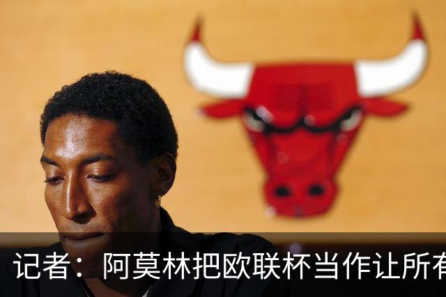 记者：阿莫林把欧联杯当作让所有球员获得出场机会的平台