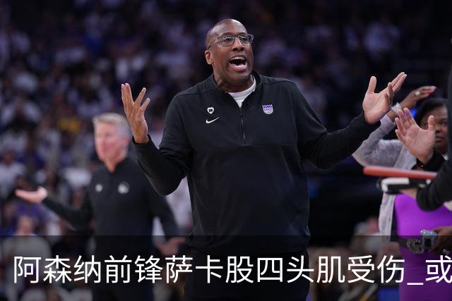 阿森纳前锋萨卡股四头肌受伤 或将缺阵至少六周