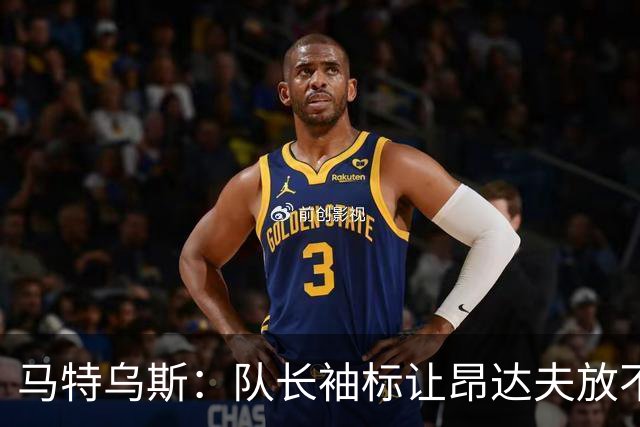 马特乌斯：队长袖标让昂达夫放不开，间接导致他状态下滑