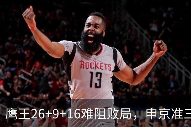鹰王26+9+16难阻败局，申京准三双杜兰特22分，火箭送老鹰7连败