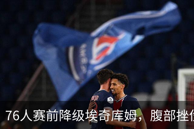 76人赛前降级埃奇库姆，腹部挫伤出战成疑