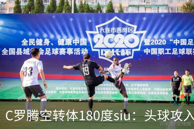 C罗腾空转体180度siu：头球攻入第982球，率队3-1，豪取4连胜